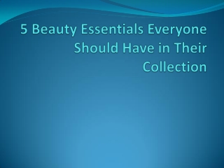 5 Beauty Essentials Everyone Should Have in Their Collection