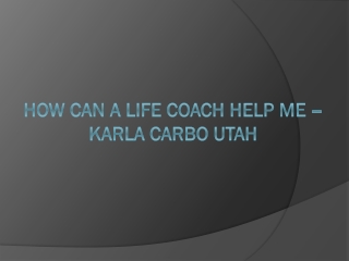 How Can a Life Coach Help Me – Karla Carbo Utah