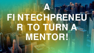 A Fintechpreneur To Turn A Mentor!