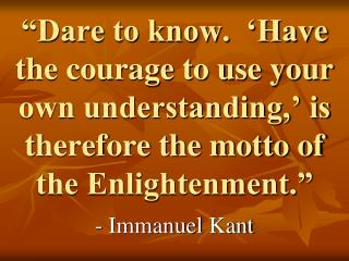 “Dare to know. ‘Have the courage to use your own understanding,’ is therefore the motto of the Enlightenment.”