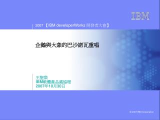 王聖棨 IBM 軟體產品處協理 2007 年 10 月 30 日
