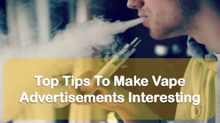 Top Tips To Make Vape Advertisements Interesting