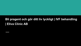 Bli pragent och gör ditt liv lyckligt _ IVF behandling _ Eliva Clinic AB