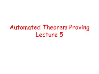 Automated Theorem Proving Lecture 5