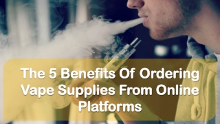 The 5 Benefits Of Ordering Vape Supplies From Online Platforms
