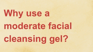 Why use a moderate facial cleansing gel_