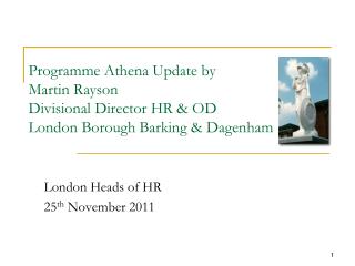 Programme Athena Update by Martin Rayson Divisional Director HR &amp; OD London Borough Barking &amp; Dagenham