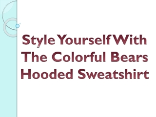 Style Yourself With The Colorful Bears Hooded Sweatshirt