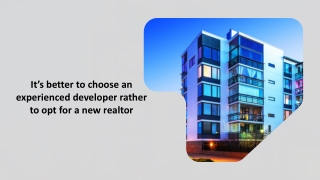 It’s better to choose an experienced developer rather to opt for a new realtor