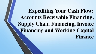 Expediting Your Cash Flow Accounts Receivable Financing, Supply Chain Financing, Invoice Financing and Working Capital F