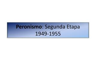 Peronismo : Segunda Etapa 1949-1955