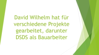 David Wilhelm hat für verschiedene Projekte gearbeitet, darunter DSDS als Bauarbeiter