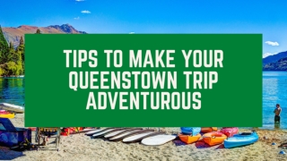 Tips To Make Your Queenstown Trip  Adventurous