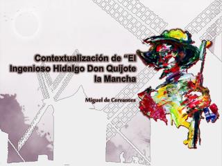 Contextualización de “El Ingenioso Hidalgo Don Quijote la Mancha