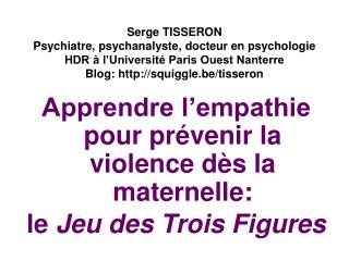 Serge TISSERON Psychiatre, psychanalyste, docteur en psychologie HDR à l’Université Paris Ouest Nanterre Blog: http://s