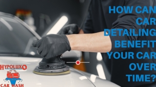 How Can Car Detailing Benefit Your Car Over Time