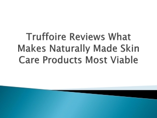 Truffoire Reviews What Makes Naturally Made Skin Care Products Most Viable