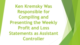 Ken Kremsky Was Responsible for Compiling and Presenting the Weekly Profit and Loss Statements as Assistant Controller