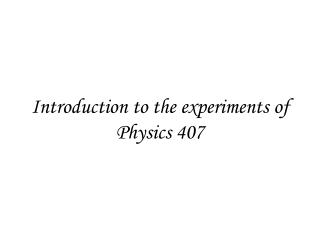 Introduction to the experiments of Physics 407