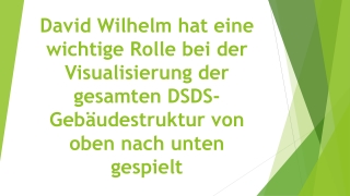 David Wilhelm hat eine wichtige Rolle bei der Visualisierung der gesamten DSDS-Gebäudestruktur von oben nach unten gespi