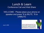 Lunch Learn Conference Call and Web Share WELCOME: Please place your phone on speaker and press 6 to MUTE, 6 to UNMUT