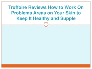 Truffoire Reviews How to Work On Problems Areas on Your Skin to Keep It Healthy and Supple