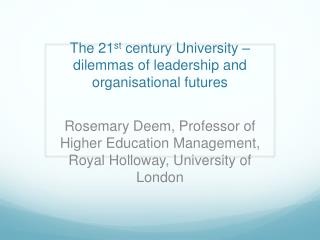 The 21 st century University – dilemmas of leadership and organisational futures