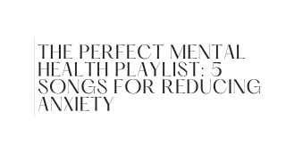 The Perfect Mental Health Playlist 5 Songs For Reducing Anxiety