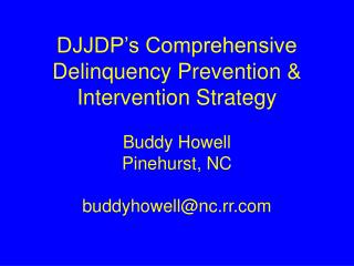 DJJDP’s Comprehensive Delinquency Prevention &amp; Intervention Strategy Buddy Howell Pinehurst, NC buddyhowell@nc.rr.co
