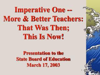 Imperative One -- More &amp; Better Teachers: That Was Then; This Is Now! Presentation to the State Board of Education M