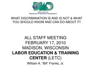 ALL STAFF MEETING FEBRUARY 17, 2010 MADISON, WISCONSIN LABOR EDUCATION &amp; TRAINING CENTER (LETC) William A. “Bill”