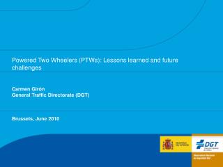 Powered Two Wheelers (PTWs): Lessons learned and future challenges Carmen Girón General Traffic Directorate (DGT) Brusse