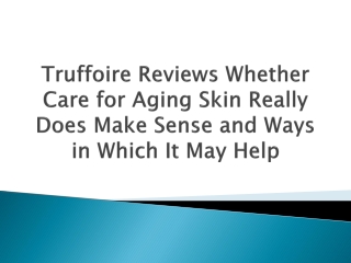 Truffoire Reviews Whether Care for Aging Skin Really Does Make Sense and Ways