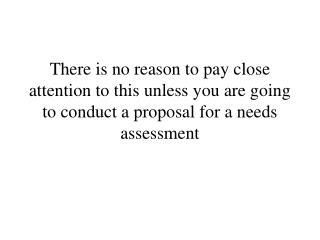 There is no reason to pay close attention to this unless you are going to conduct a proposal for a needs assessment