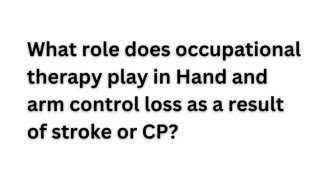 What role does occupational therapy play in Hand and arm control loss as a result of stroke or CP
