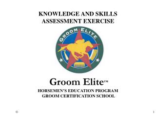 KNOWLEDGE AND SKILLS ASSESSMENT EXERCISE Groom Elite ™ HORSEMEN’S EDUCATION PROGRAM GROOM CERTIFICATION SCHOOL