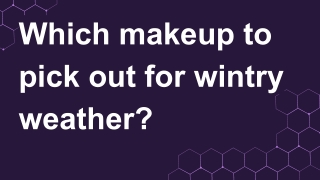 Which makeup to pick out for wintry weather?