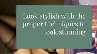 Look stylish with the proper techniques to look stunning