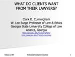 WHAT DO CLIENTS WANT FROM THEIR LAWYERS Clark D. Cunningham W. Lee Burge Professor of Law Ethics Georgia State Univer