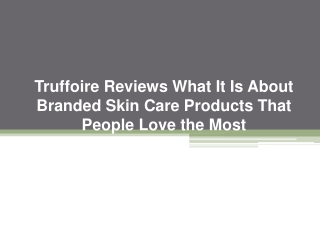 Truffoire Reviews What It Is About Branded Skin Care Products That People Love the Most