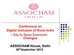 Conference on Digital Inclusion of Rural India Key to Socio Economic Changes ASSOCHAM House, Delhi 20th September 2