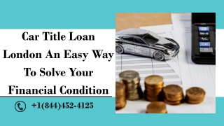 Car Title Loan London An Easy Way To Solve Your Financial Condition.pptx