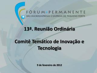 13ª. Reunião Ordinária Comitê Temático de Inovação e Tecnologia 9 de fevereiro de 2012