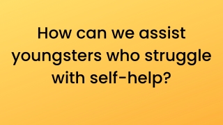 How can we assist youngsters who struggle with self-help