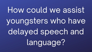 How could we assist youngsters who have delayed speech and language