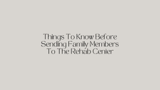 Things To Know Before Sending Family Members To The Rehab Center PPT