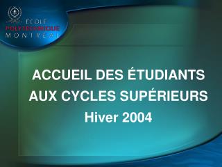 ACCUEIL DES ÉTUDIANTS AUX CYCLES SUPÉRIEURS Hiver 2004