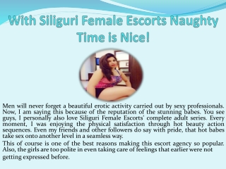 With Siliguri Female Escorts naughty time is nice!