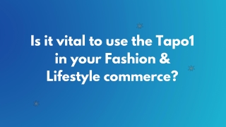 Is it vital to use the Tapo1 in your Fashion & Lifestyle commerce