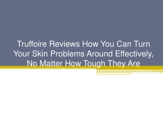 Truffoire Reviews How You Can Turn Your Skin Problems Around Effectively, No Matter How Tough They Are